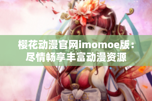 樱花动漫官网imomoe版：尽情畅享丰富动漫资源