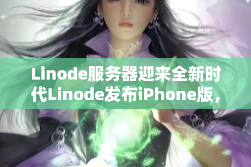 Linode服务器迎来全新时代Linode发布iPhone版，助力移动办公效率提升