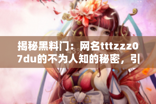 揭秘黑料门：网名tttzzz07du的不为人知的秘密，引发关注与猜测