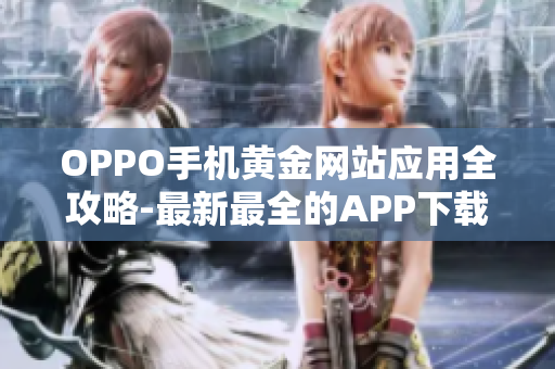 OPPO手机黄金网站应用全攻略-最新最全的APP下载推荐