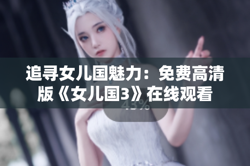 追寻女儿国魅力：免费高清版《女儿国3》在线观看