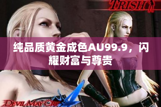 纯品质黄金成色AU99.9，闪耀财富与尊贵