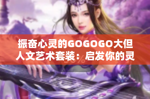 振奋心灵的GOGOGO大但人文艺术套装：启发你的灵感与创造力