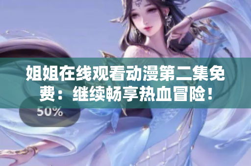 姐姐在线观看动漫第二集免费:继续畅享热血冒险!