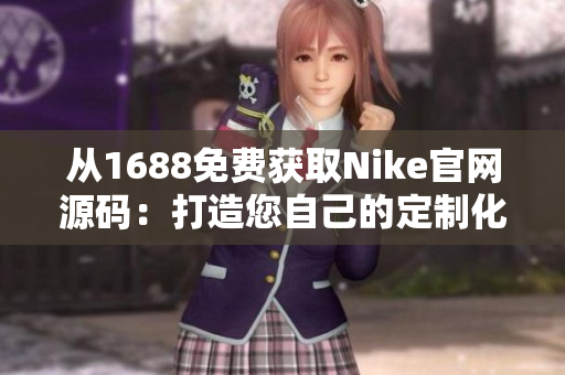 从1688免费获取Nike官网源码：打造您自己的定制化产品