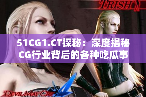51CG1.CT探秘：深度揭秘CG行业背后的各种吃瓜事件