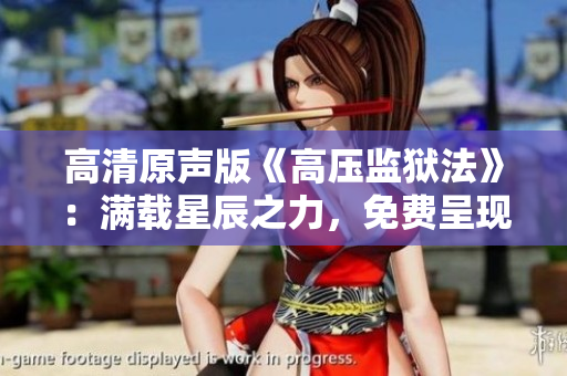 高清原声版《高压监狱法》：满载星辰之力，免费呈现震撼视听盛宴