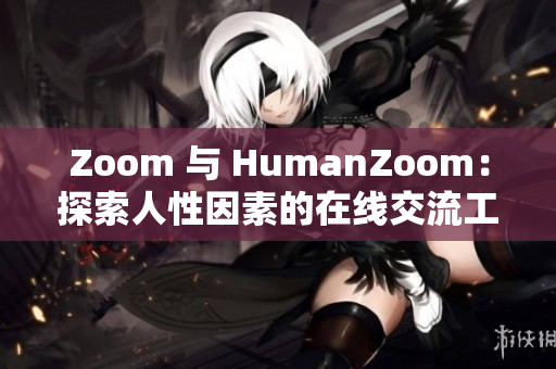 Zoom 与 HumanZoom：探索人性因素的在线交流工具