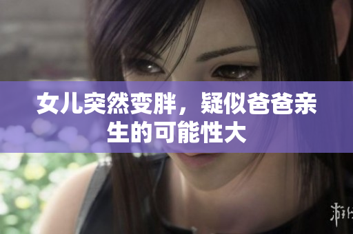 女儿突然变胖,疑似爸爸亲生的可能性大