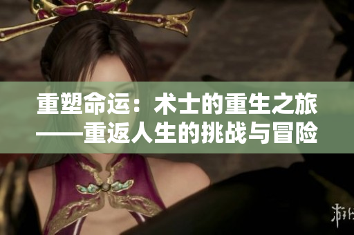 重塑命运:术士的重生之旅——重返人生的挑战与冒险