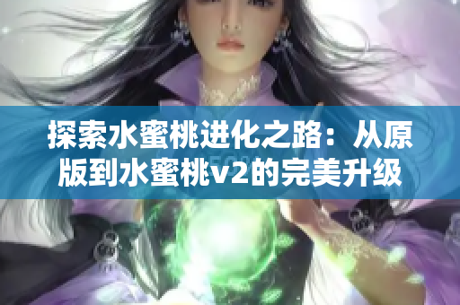 探索水蜜桃进化之路：从原版到水蜜桃v2的完美升级