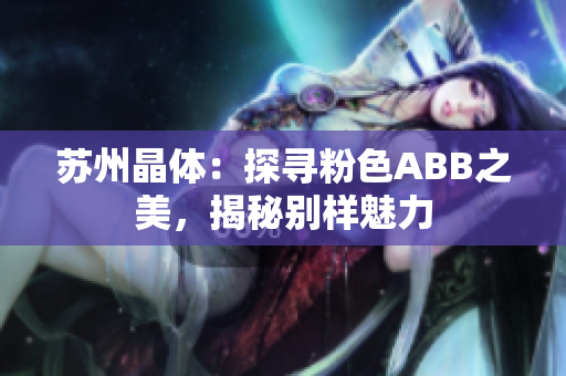 苏州晶体：探寻粉色ABB之美，揭秘别样魅力