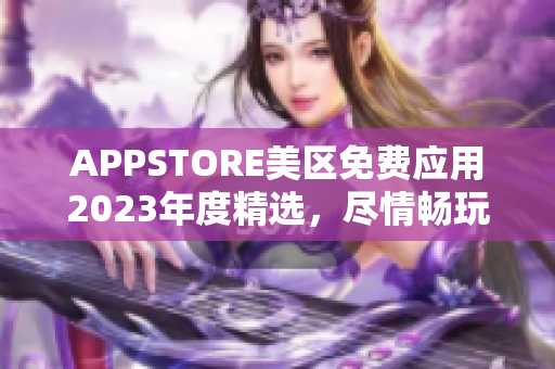 APPSTORE美区免费应用2023年度精选，尽情畅玩！