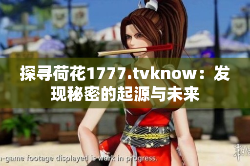 探寻荷花1777.tvknow：发现秘密的起源与未来