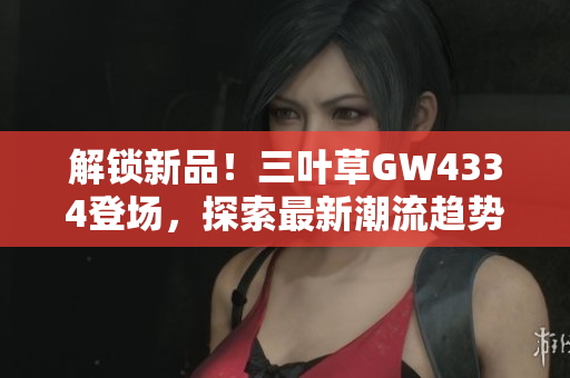 解锁新品！三叶草GW4334登场，探索最新潮流趋势