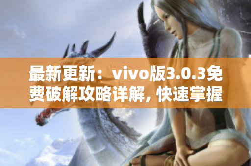 最新更新：vivo版3.0.3免费破解攻略详解, 快速掌握全面解锁技巧