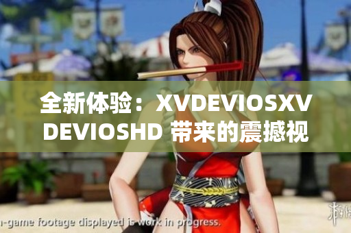 全新体验：XVDEVIOSXVDEVIOSHD 带来的震撼视听之旅