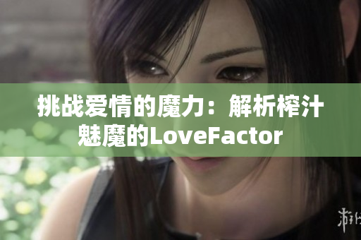 挑战爱情的魔力：解析榨汁魅魔的LoveFactor
