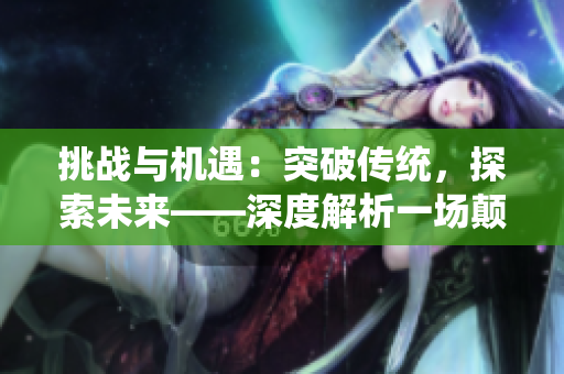 挑战与机遇：突破传统，探索未来——深度解析一场颠覆性的面试体验