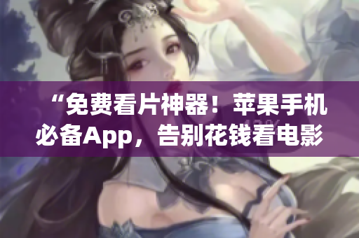 “免费看片神器！苹果手机必备App，告别花钱看电影！”