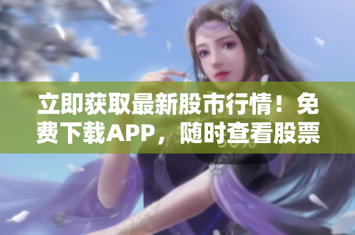 立即获取最新股市行情！免费下载APP，随时查看股票价格！