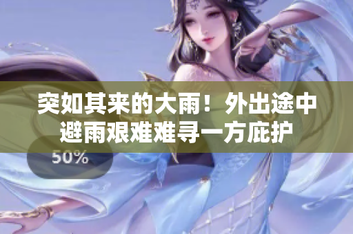 突如其来的大雨！外出途中避雨艰难难寻一方庇护