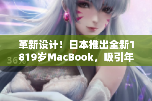 革新设计！日本推出全新1819岁MacBook，吸引年轻一代
