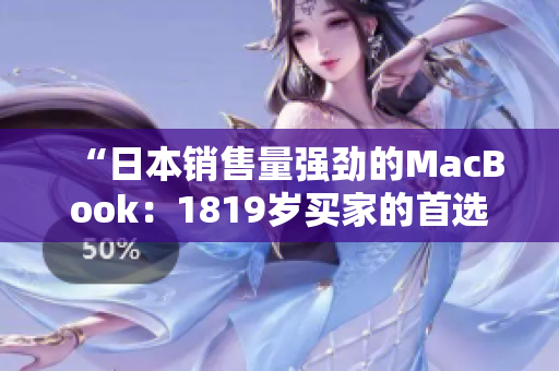 “日本销售量强劲的MacBook：1819岁买家的首选之选”