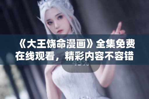 《大王饶命漫画》全集免费在线观看，精彩内容不容错过！