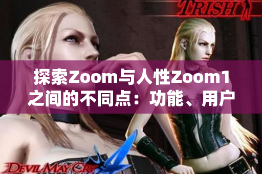 探索Zoom与人性Zoom1之间的不同点：功能、用户体验和创新的比较