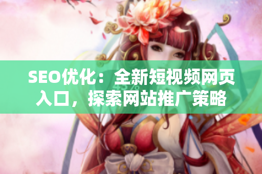 SEO优化：全新短视频网页入口，探索网站推广策略