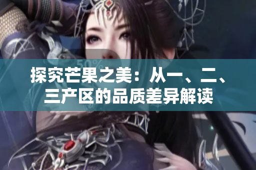 探究芒果之美：从一、二、三产区的品质差异解读