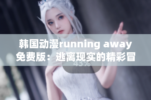 韩国动漫running away免费版：逃离现实的精彩冒险
