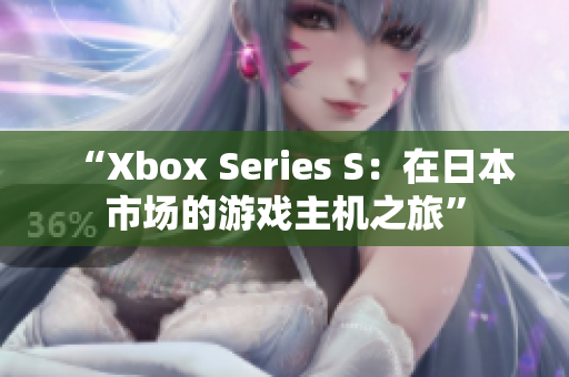 “Xbox Series S：在日本市场的游戏主机之旅”