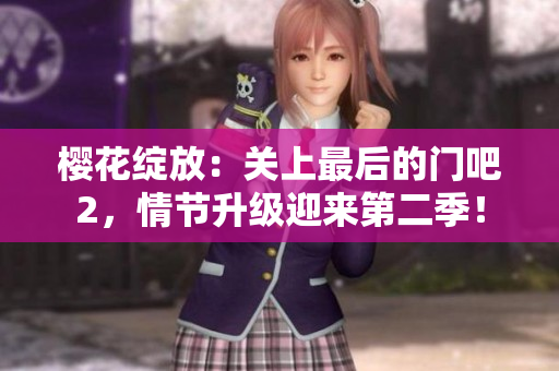 樱花绽放：关上最后的门吧2，情节升级迎来第二季！