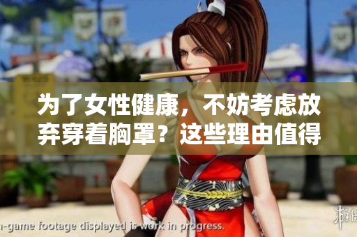 为了女性健康，不妨考虑放弃穿着胸罩？这些理由值得一看