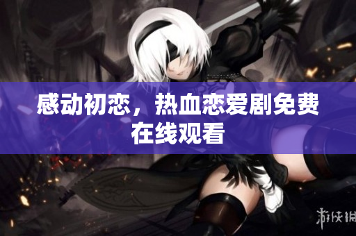 感动初恋，热血恋爱剧免费在线观看