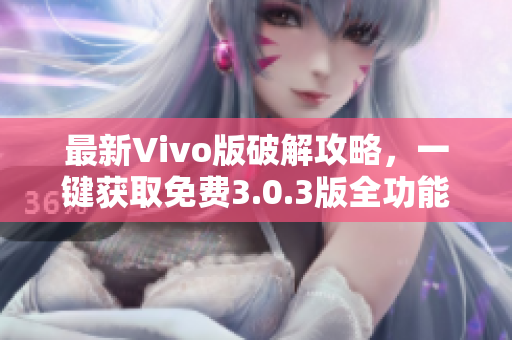 最新Vivo版破解攻略，一键获取免费3.0.3版全功能