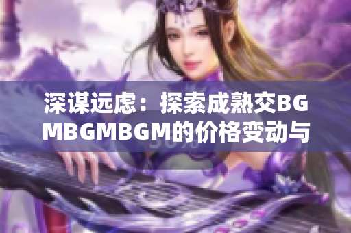 深谋远虑：探索成熟交BGMBGMBGM的价格变动与趋势