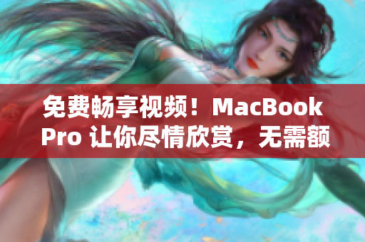 免费畅享视频！MacBook Pro 让你尽情欣赏，无需额外费用