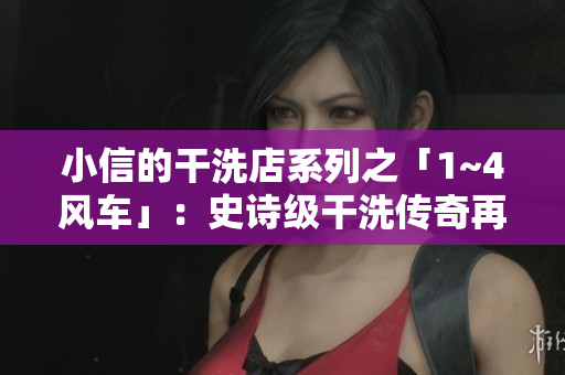 小信的干洗店系列之「1~4风车」：史诗级干洗传奇再度启航