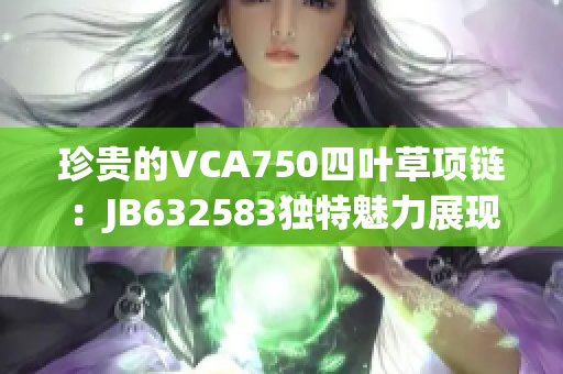 珍贵的VCA750四叶草项链：JB632583独特魅力展现