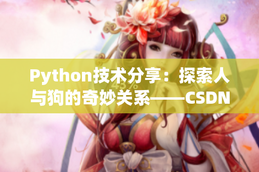 Python技术分享：探索人与狗的奇妙关系——CSDN独家解读