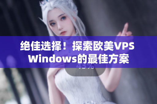 绝佳选择！探索欧美VPS Windows的最佳方案