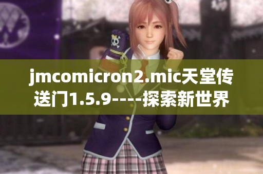 jmcomicron2.mic天堂传送门1.5.9----探索新世界的神奇之旅