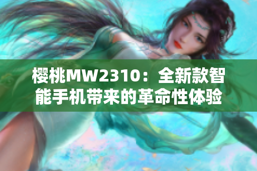 樱桃MW2310：全新款智能手机带来的革命性体验