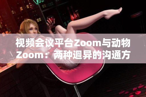 视频会议平台Zoom与动物Zoom：两种迥异的沟通方式