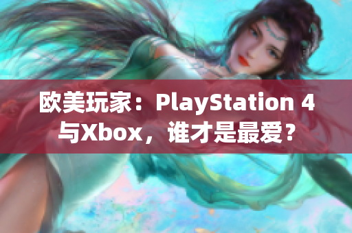 欧美玩家：PlayStation 4与Xbox，谁才是最爱？