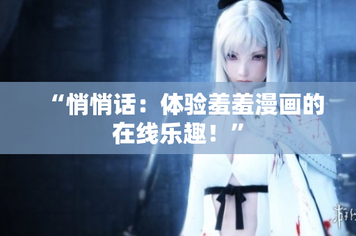 “悄悄话：体验羞羞漫画的在线乐趣！”