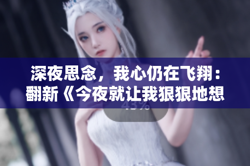 深夜思念，我心仍在飞翔：翻新《今夜就让我狠狠地想你》